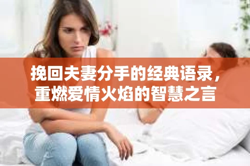挽回夫妻分手的经典语录，重燃爱情火焰的智慧之言