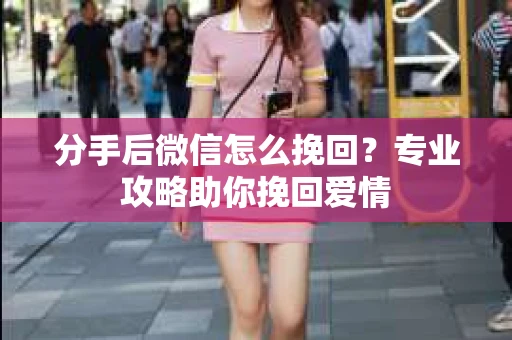 分手后微信怎么挽回？专业攻略助你挽回爱情
