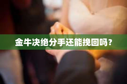 金牛决绝分手还能挽回吗？