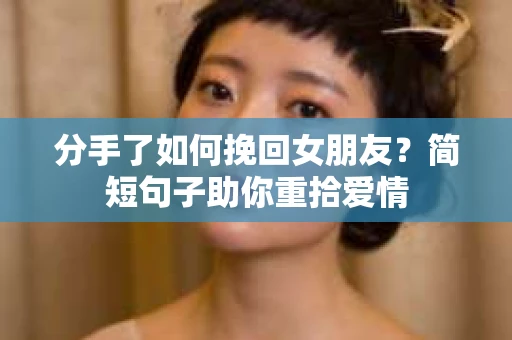 分手了如何挽回女朋友？简短句子助你重拾爱情