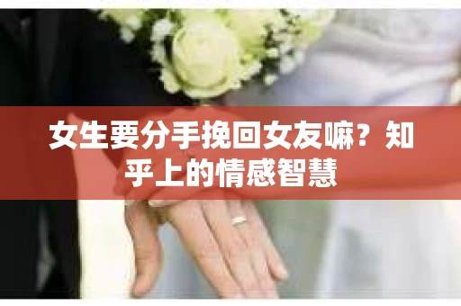 女生要分手挽回女友嘛？知乎上的情感智慧