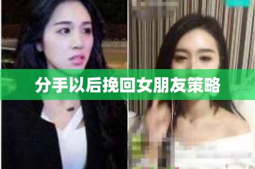 分手以后挽回女朋友策略