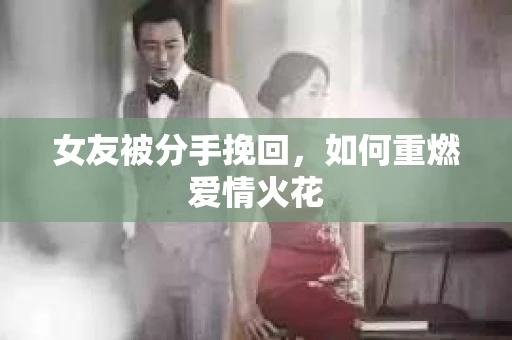 女友被分手挽回，如何重燃爱情火花