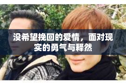 没希望挽回的爱情,面对现实的勇气与释然 没希望挽回的爱情,面对现实的勇气与释然