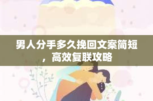男人分手多久挽回文案简短，高效复联攻略