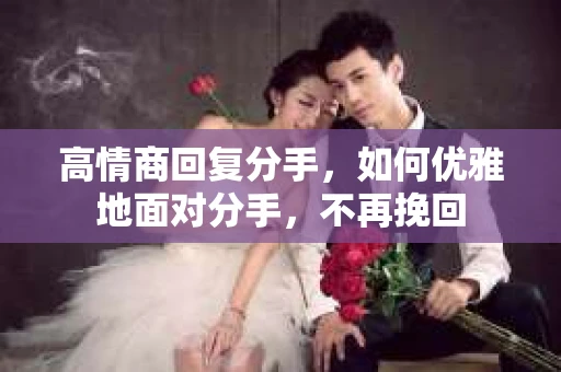 高情商回复分手，如何优雅地面对分手，不再挽回