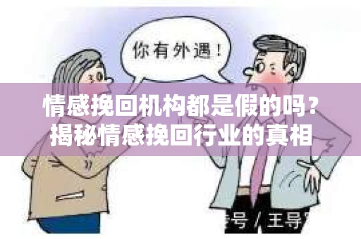 情感挽回机构都是假的吗？揭秘情感挽回行业的真相