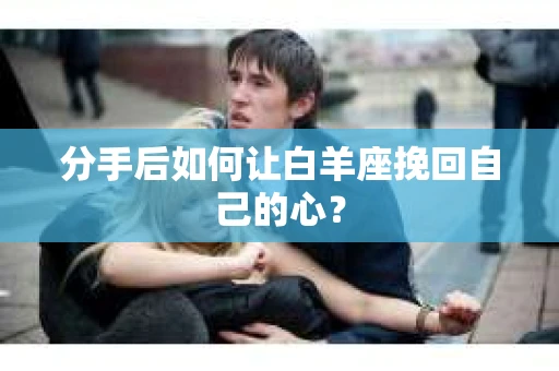 分手后如何让白羊座挽回自己的心？