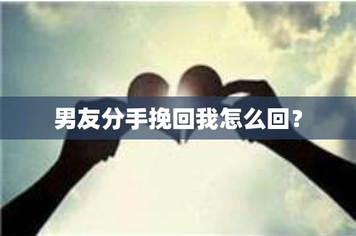 男友分手挽回我怎么回？