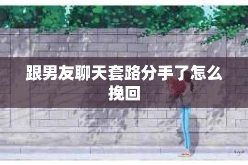 跟男友聊天套路分手了怎么挽回