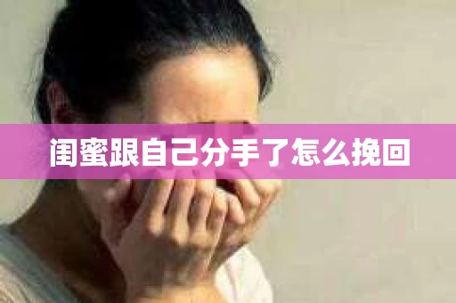 闺蜜跟自己分手了怎么挽回
