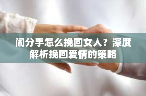 闹分手怎么挽回女人？深度解析挽回爱情的策略