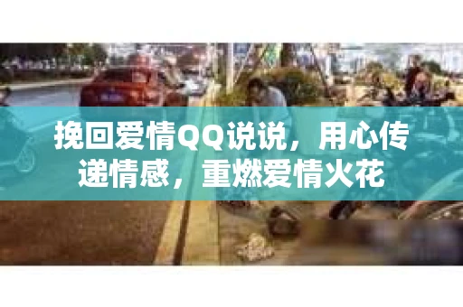 挽回爱情QQ说说，用心传递情感，重燃爱情火花