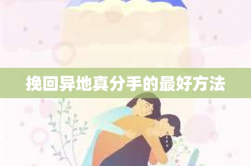 挽回异地真分手的最好方法