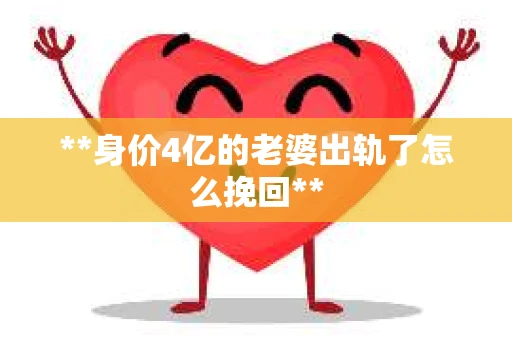 **身价4亿的老婆出轨了怎么挽回**