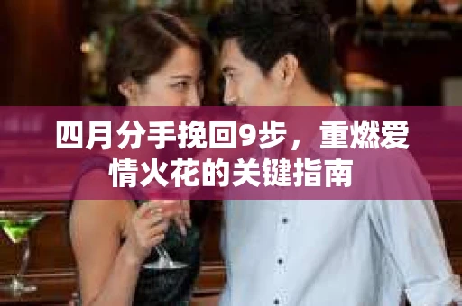 四月分手挽回9步，重燃爱情火花的关键指南