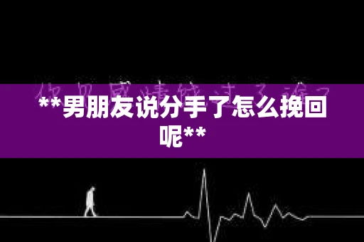**男朋友说分手了怎么挽回呢**