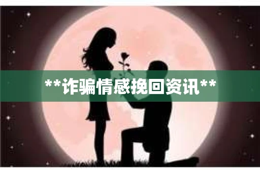 **诈骗情感挽回资讯**