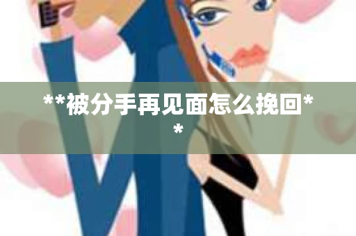 **被分手再见面怎么挽回**