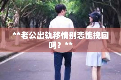 **老公出轨移情别恋能挽回吗？**