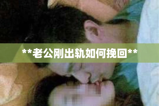 **老公刚出轨如何挽回**