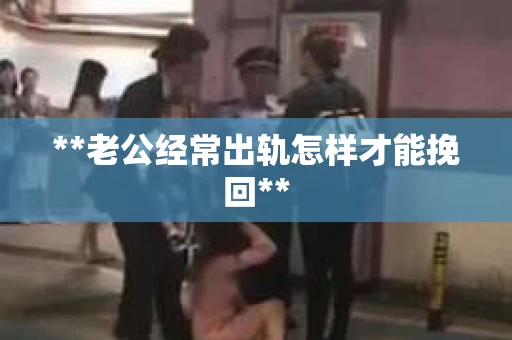 **老公经常出轨怎样才能挽回**