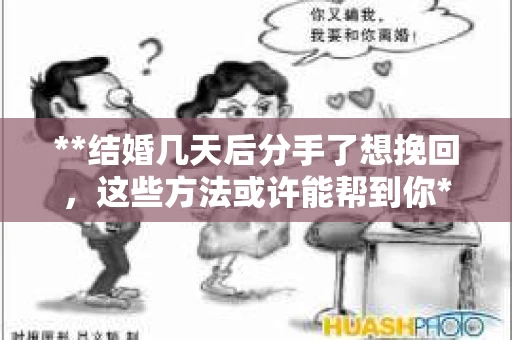 **结婚几天后分手了想挽回，这些方法或许能帮到你**