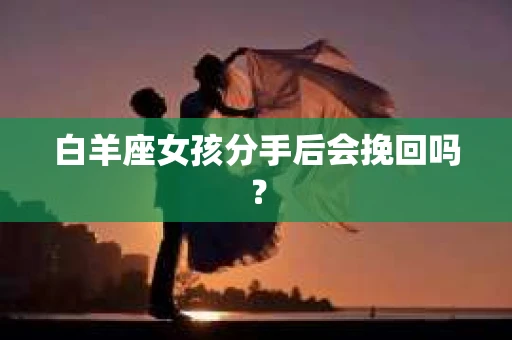 白羊座女孩分手后会挽回吗？
