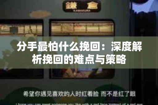 分手最怕什么挽回：深度解析挽回的难点与策略