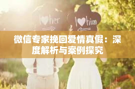 微信专家挽回爱情真假：深度解析与案例探究