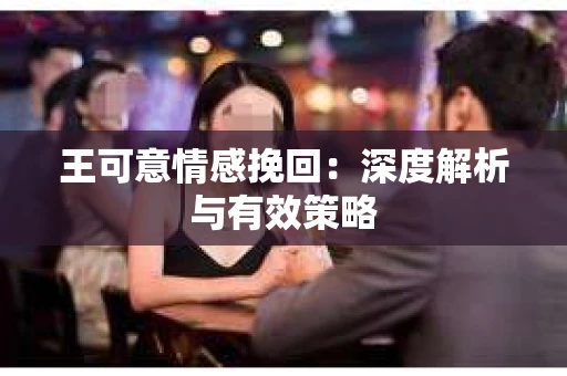 王可意情感挽回：深度解析与有效策略