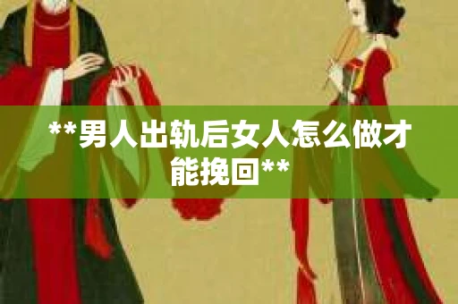 **男人出轨后女人怎么做才能挽回**