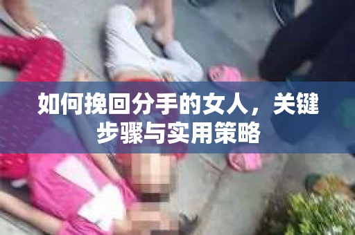 如何挽回分手的女人，关键步骤与实用策略