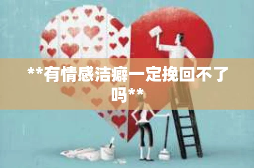 **有情感洁癖一定挽回不了吗**