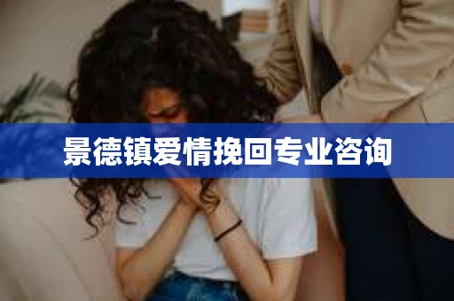 景德镇爱情挽回专业咨询