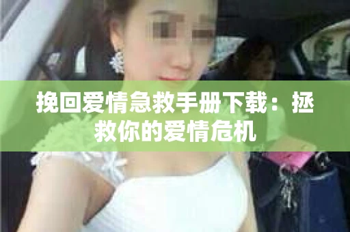 挽回爱情急救手册下载：拯救你的爱情危机