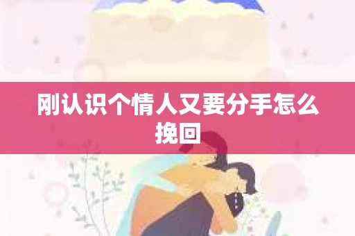 刚认识个情人又要分手怎么挽回 刚认识个情人又要分手怎么挽回