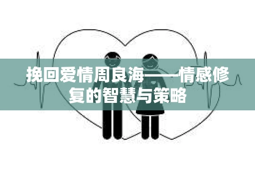 挽回爱情周良海——情感修复的智慧与策略
