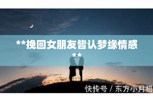 **挽回女朋友皆认梦缘情感**
