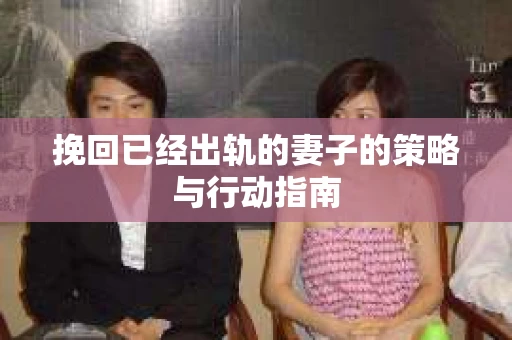 挽回已经出轨的妻子的策略与行动指南