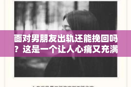 面对男朋友出轨还能挽回吗？这是一个让人心痛又充满疑惑的问题。在这个问题上，我作为一位专业律师，想和大家分享一些我的看法和经验。