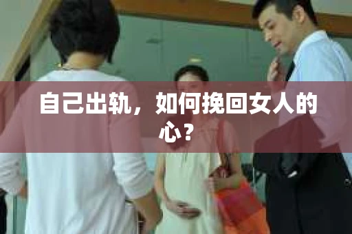 自己出轨，如何挽回女人的心？