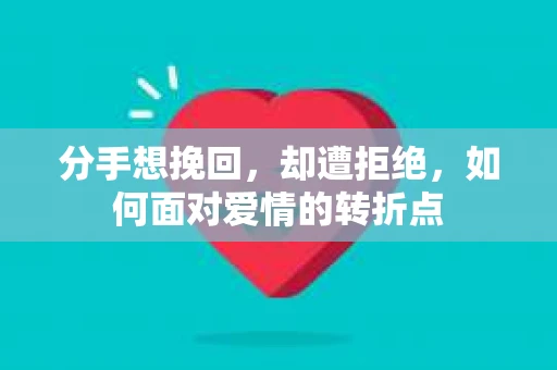 分手想挽回，却遭拒绝，如何面对爱情的转折点