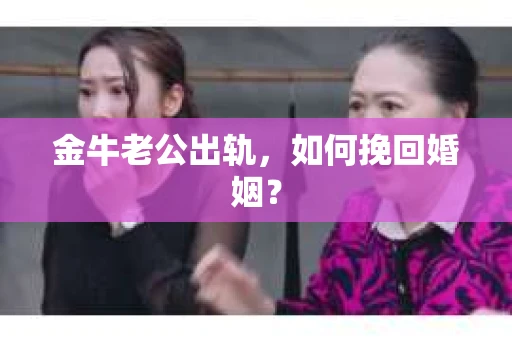 金牛老公出轨，如何挽回婚姻？