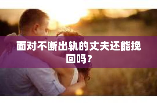 面对不断出轨的丈夫还能挽回吗？