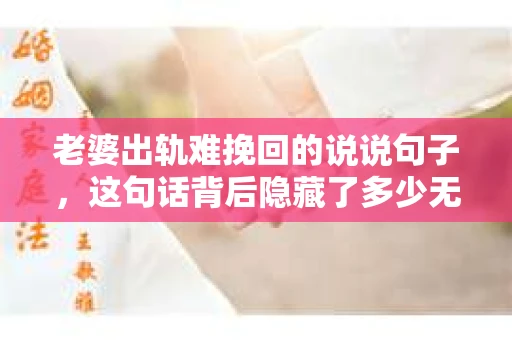 老婆出轨难挽回的说说句子，这句话背后隐藏了多少无奈与心酸。在这个纷繁复杂的世界里，婚姻的裂痕一旦出现，便如同一道难以愈合的伤口。今天，我们就来聊聊这个沉重的话题，探讨一下老婆出轨后，为何挽回的难度如此之大。
