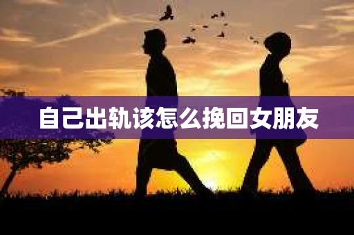自己出轨该怎么挽回女朋友