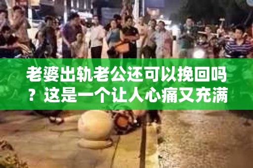 老婆出轨老公还可以挽回吗？这是一个让人心痛又充满疑惑的问题。在这个问题上，我作为一名专业律师，将从法律、心理和情感等多个角度来探讨这个问题，希望能给你带来一些启示。