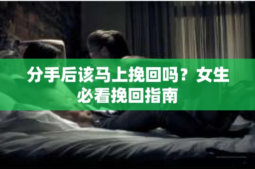 分手后该马上挽回吗？女生必看挽回指南