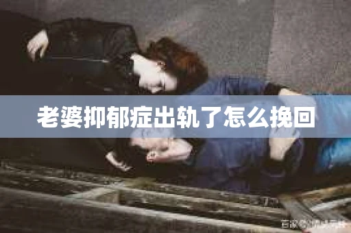 老婆抑郁症出轨了怎么挽回